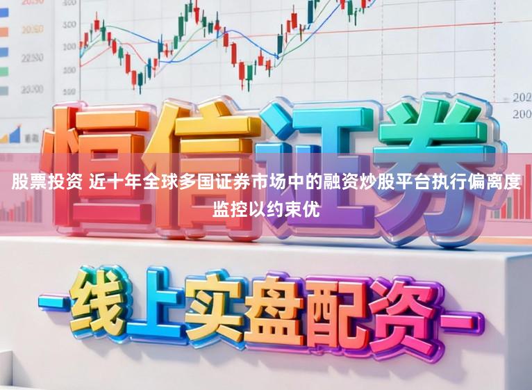 股票投资 近十年全球多国证券市场中的融资炒股平台执行偏离度监控以约束优