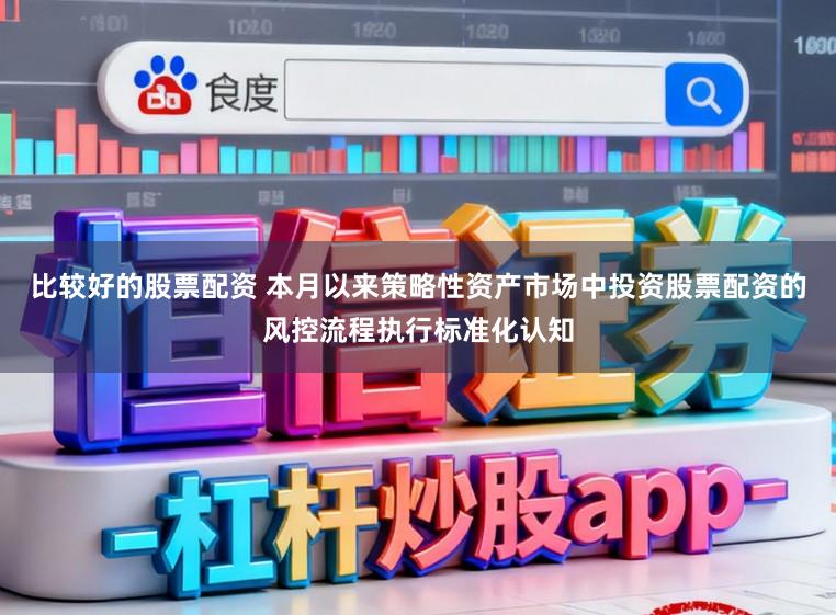比较好的股票配资 本月以来策略性资产市场中投资股票配资的风控流程执行标准化认知