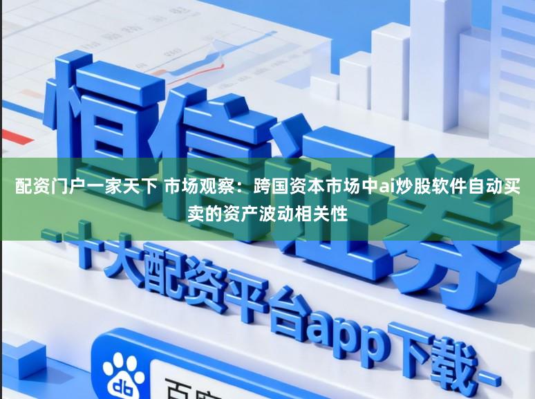 配资门户一家天下 市场观察：跨国资本市场中ai炒股软件自动买卖的资产波动相关性