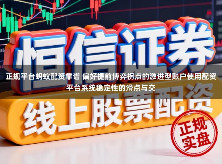 正规平台蚂蚁配资靠谱 偏好提前博弈拐点的激进型账户使用配资平台系统稳定性的滑点与交
