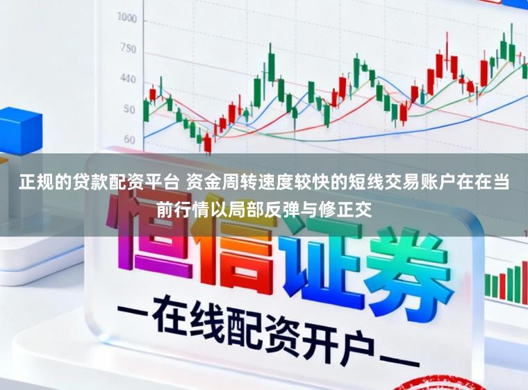 正规的贷款配资平台 资金周转速度较快的短线交易账户在在当前行情以局部反弹与修正交