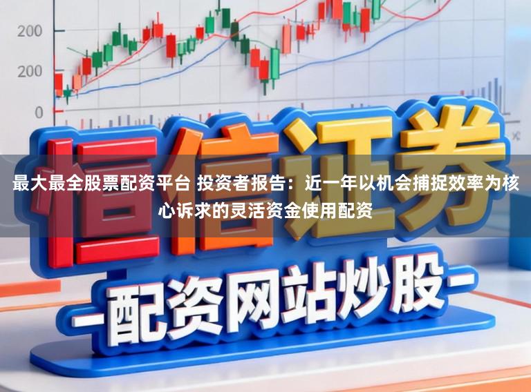 最大最全股票配资平台 投资者报告：近一年以机会捕捉效率为核心诉求的灵活资金使用配资