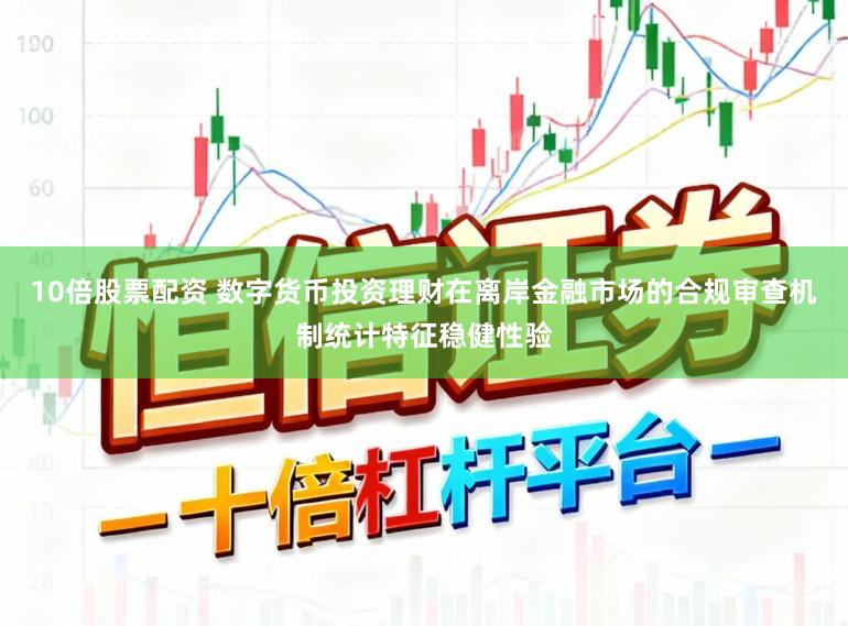 10倍股票配资 数字货币投资理财在离岸金融市场的合规审查机制统计特征稳健性验