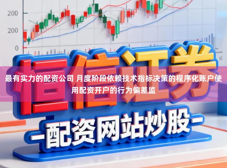 最有实力的配资公司 月度阶段依赖技术指标决策的程序化账户使用配资开户的行为偏差监