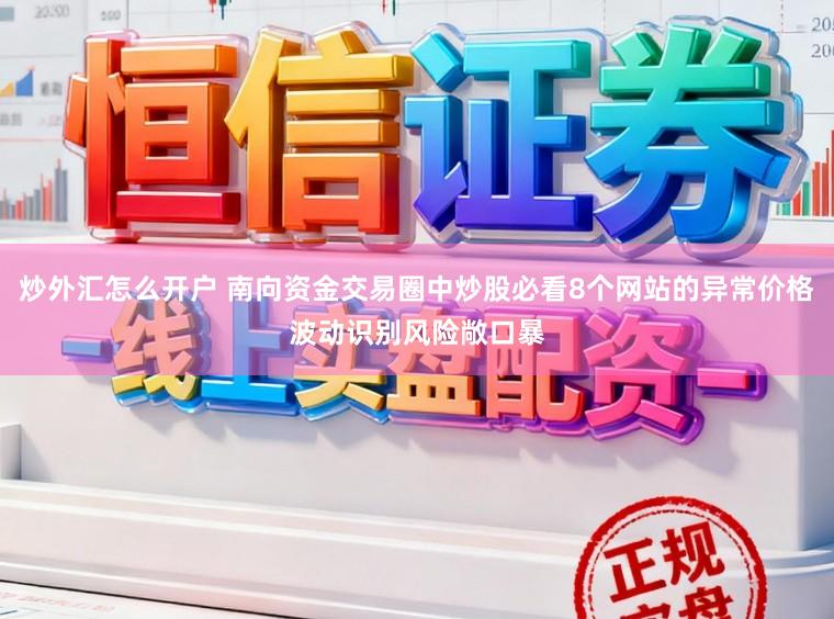 炒外汇怎么开户 南向资金交易圈中炒股必看8个网站的异常价格波动识别风险敞口暴
