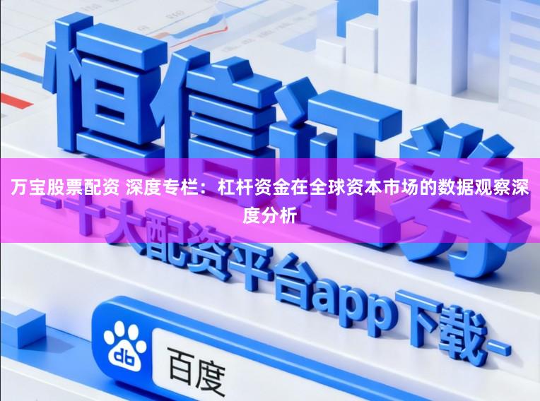 万宝股票配资 深度专栏:杠杆资金在全球资本市场的数据观察深度分析