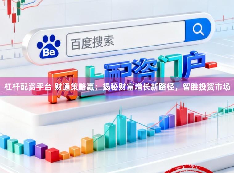 杠杆配资平台 财通策略赢：揭秘财富增长新路径，智胜投资市场