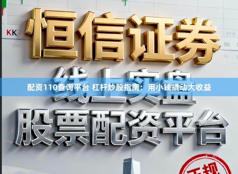 配资110查询平台 杠杆炒股指南：用小钱撬动大收益