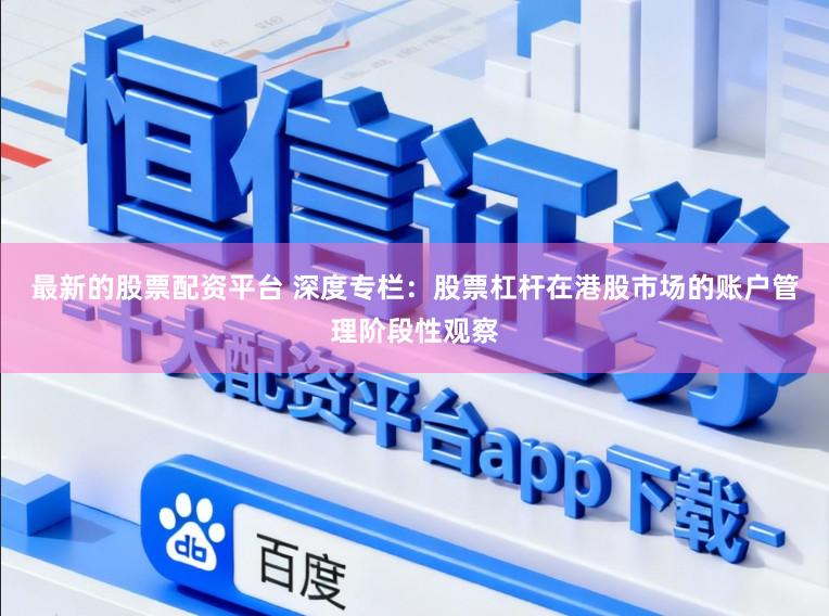 最新的股票配资平台 深度专栏:股票杠杆在港股市场的账户管理阶段性观察