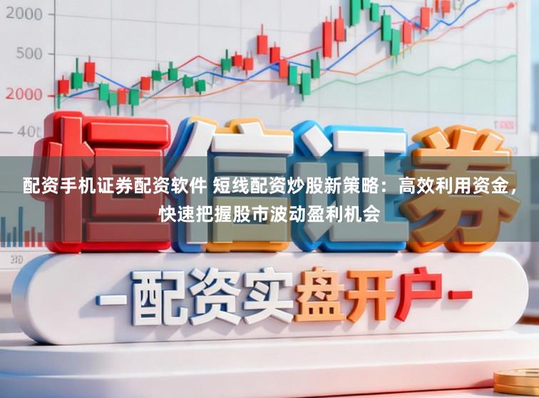 配资手机证券配资软件 短线配资炒股新策略:高效利用资金,快速把握股市波动盈利机会