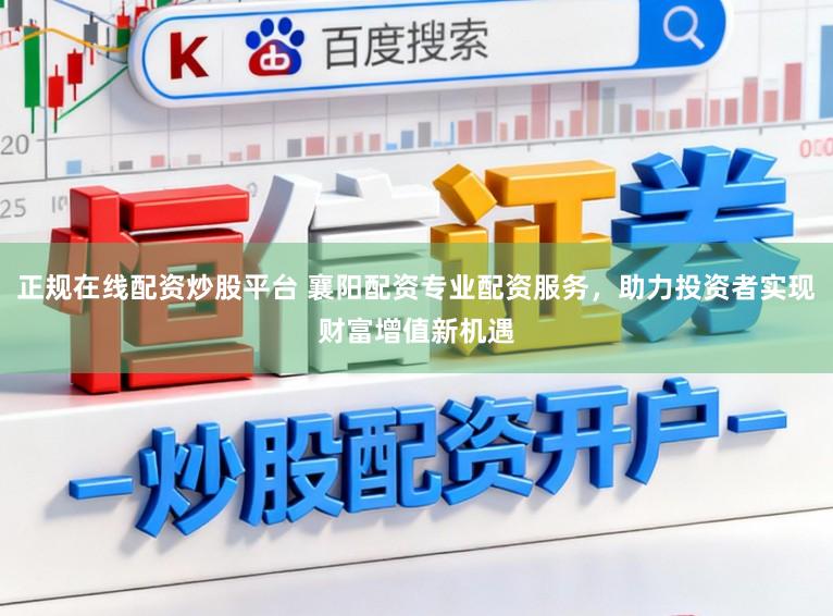 正规在线配资炒股平台 襄阳配资专业配资服务,助力投资者实现财富增值新机遇