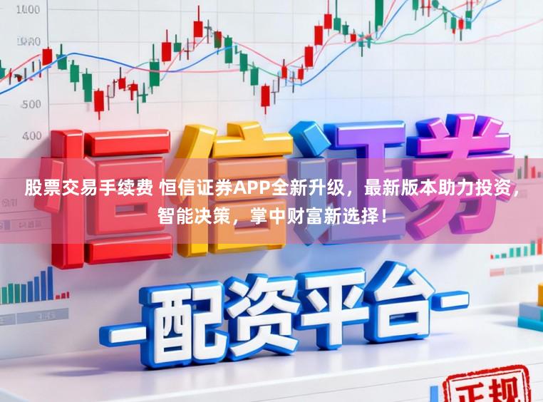 股票交易手续费 恒信证券APP全新升级,最新版本助力投资,智能决策,掌中财富新选择!