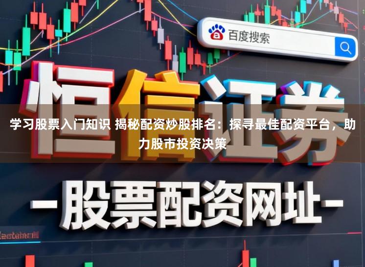 学习股票入门知识 揭秘配资炒股排名:探寻最佳配资平台,助力股市投资决策