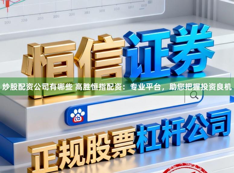 炒股配资公司有哪些 高胜恒指配资:专业平台,助您把握投资良机