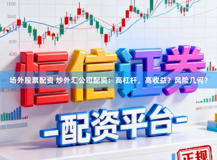 场外股票配资 炒外汇公司配资:高杠杆,高收益?风险几何?