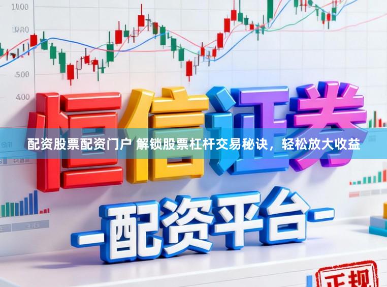 配资股票配资门户 解锁股票杠杆交易秘诀，轻松放大收益