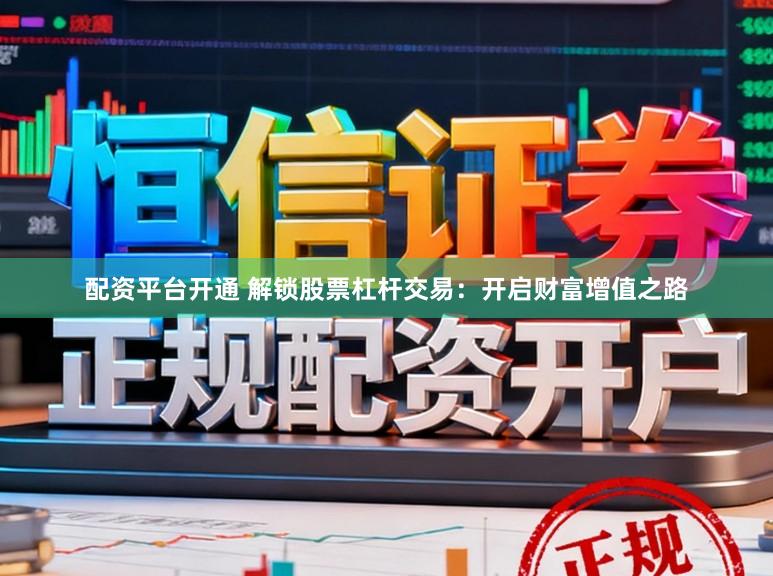 配资平台开通 解锁股票杠杆交易：开启财富增值之路