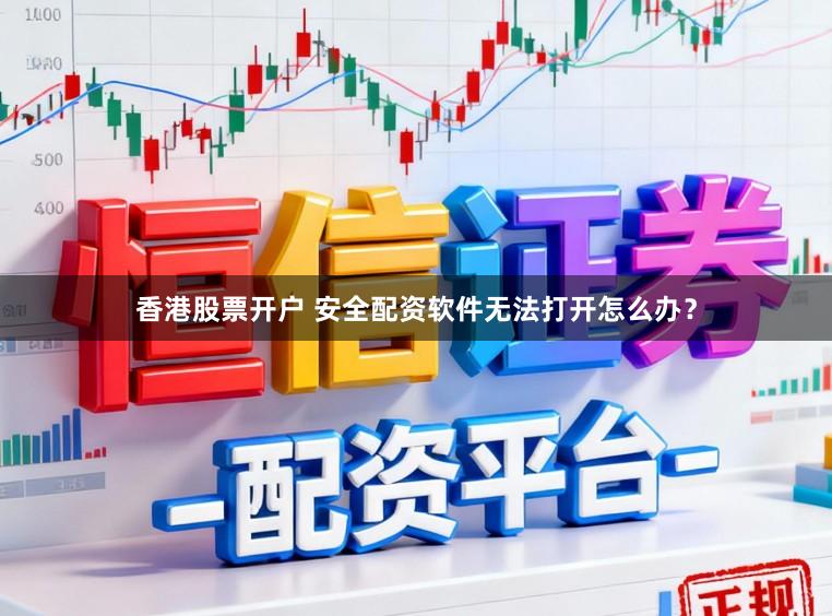 香港股票开户 安全配资软件无法打开怎么办？