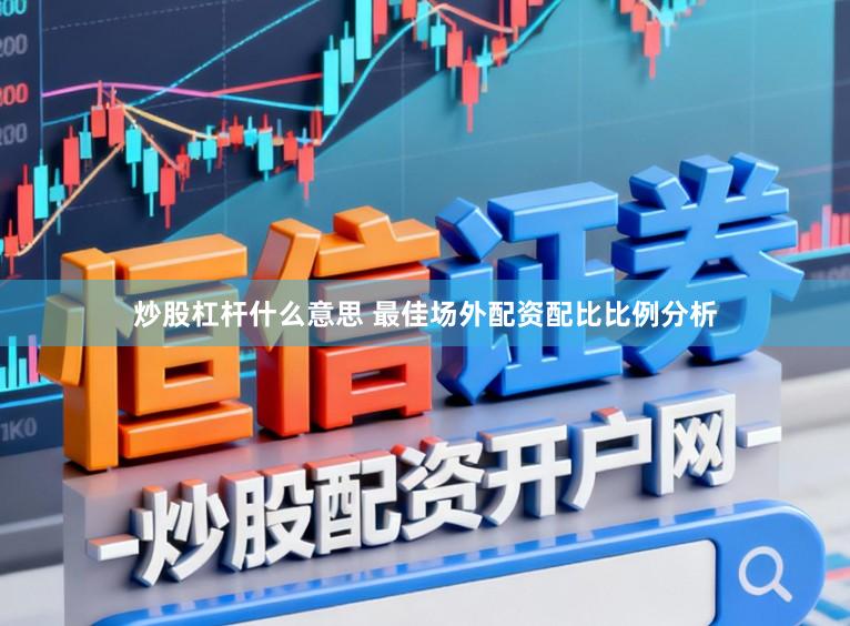 炒股杠杆什么意思 最佳场外配资配比比例分析