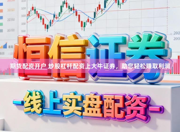 期货配资开户 炒股杠杆配资上大牛证券，助您轻松赚取利润