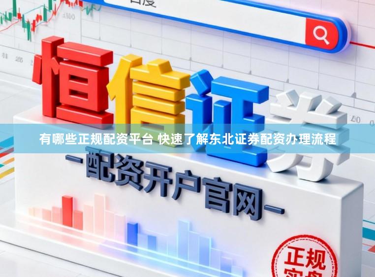 有哪些正规配资平台 快速了解东北证券配资办理流程