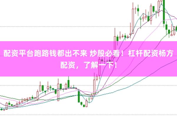 配资平台跑路钱都出不来 炒股必看！杠杆配资杨方配资，了解一下！