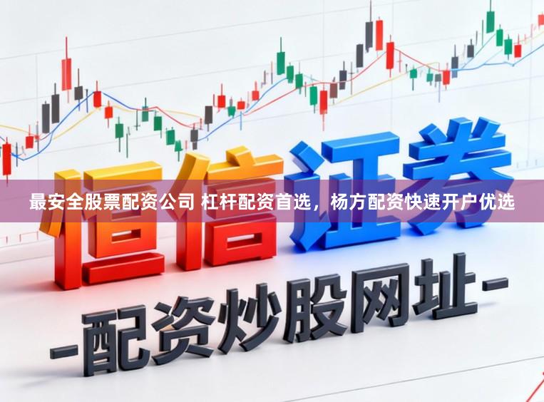 最安全股票配资公司 杠杆配资首选，杨方配资快速开户优选
