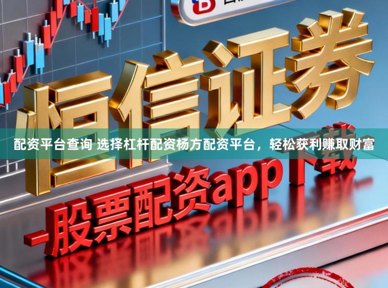 配资平台查询 选择杠杆配资杨方配资平台，轻松获利赚取财富