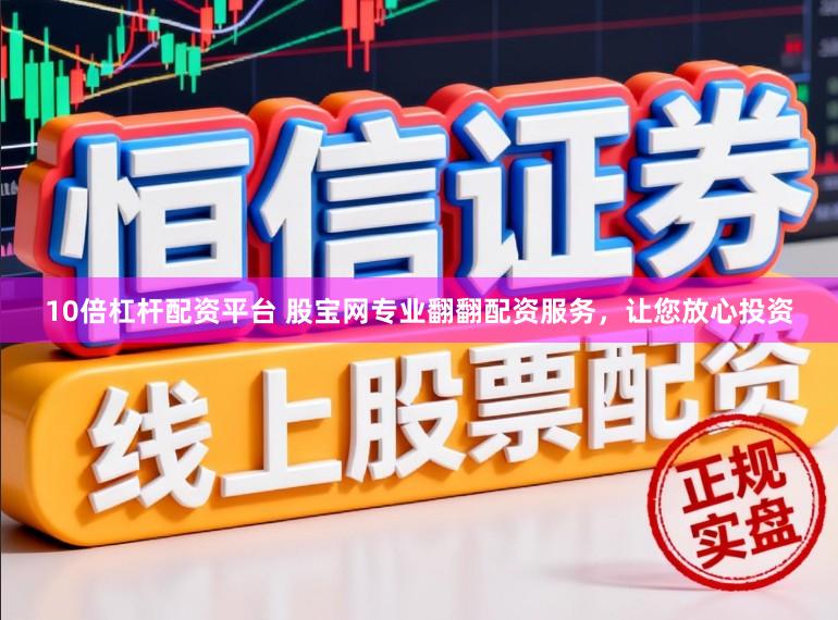 10倍杠杆配资平台 股宝网专业翻翻配资服务,让您放心投资