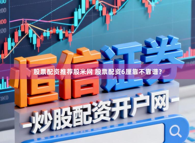 股票配资推荐股米网 股票配资6厘靠不靠谱？