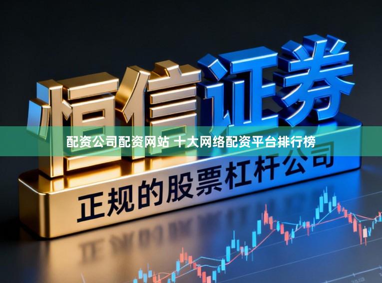 配资公司配资网站 十大网络配资平台排行榜