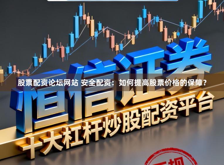 股票配资论坛网站 安全配资：如何提高股票价格的保障？