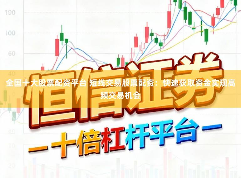 全国十大股票配资平台 短线交易股票配资:快速获取资金实现高频交易机会