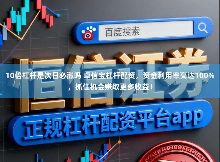 10倍杠杆是次日必涨吗 卓信宝杠杆配资，资金利用率高达100%，抓住机会赚取更多收益！