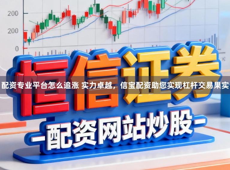配资专业平台怎么追涨 实力卓越，信宝配资助您实现杠杆交易果实