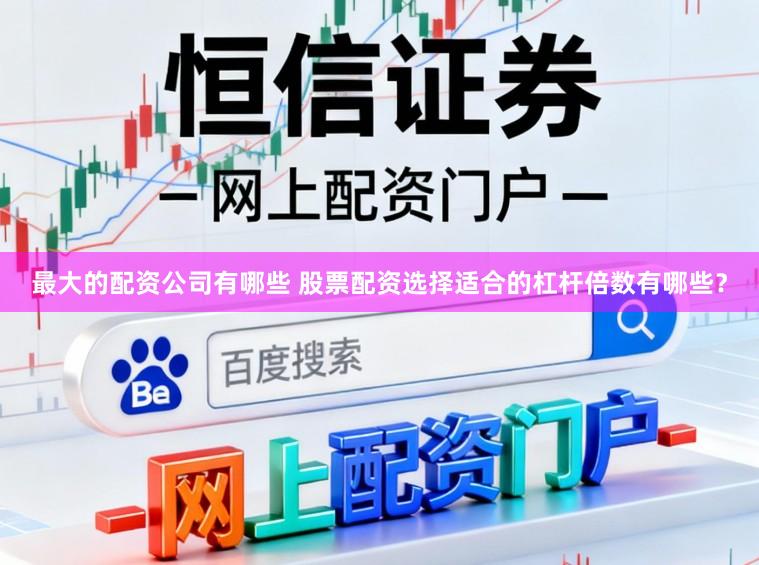 最大的配资公司有哪些 股票配资选择适合的杠杆倍数有哪些？