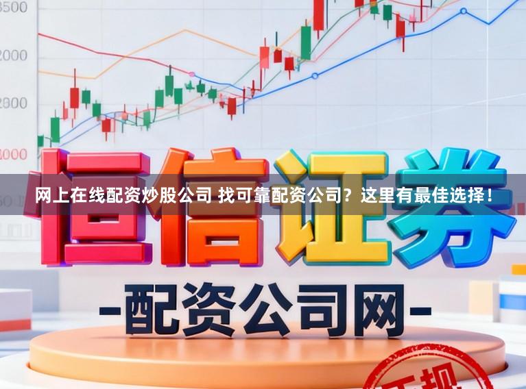 网上在线配资炒股公司 找可靠配资公司?这里有最佳选择!