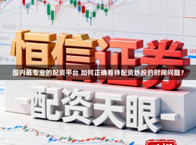 国内最专业的配资平台 如何正确看待配资炒股的时间问题?