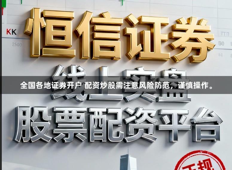 全国各地证券开户 配资炒股需注意风险防范，谨慎操作。