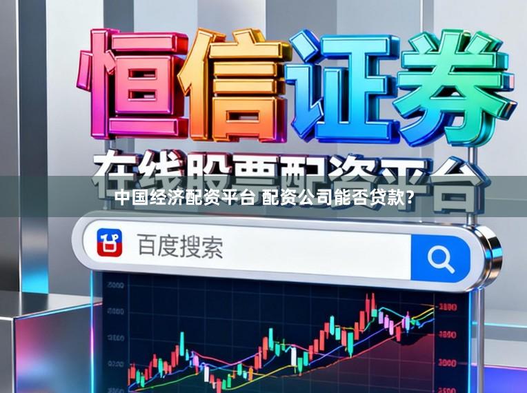 中国经济配资平台 配资公司能否贷款?