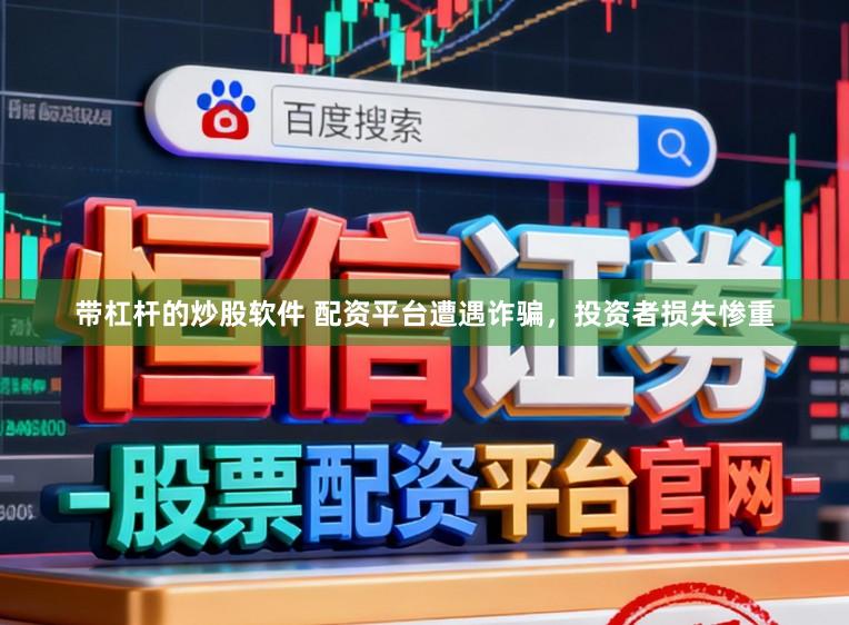 带杠杆的炒股软件 配资平台遭遇诈骗，投资者损失惨重