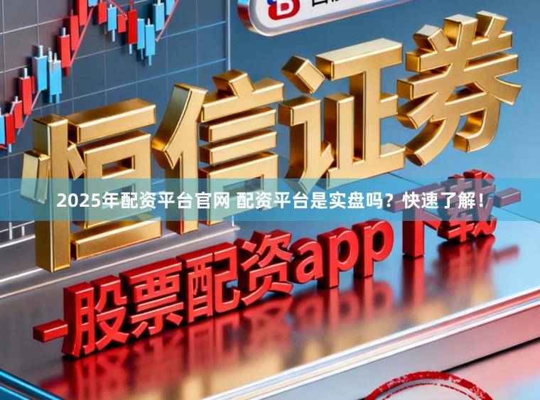2025年配资平台官网 配资平台是实盘吗？快速了解！
