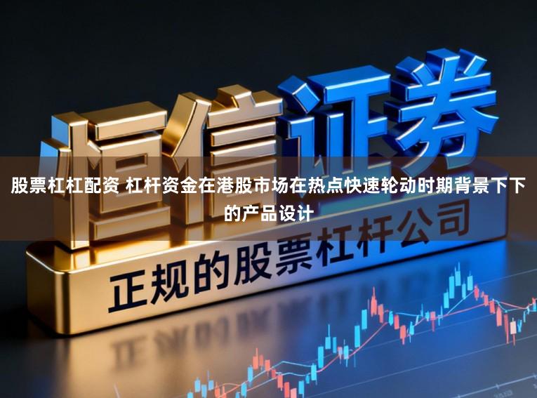 股票杠杠配资 杠杆资金在港股市场在热点快速轮动时期背景下下的产品设计