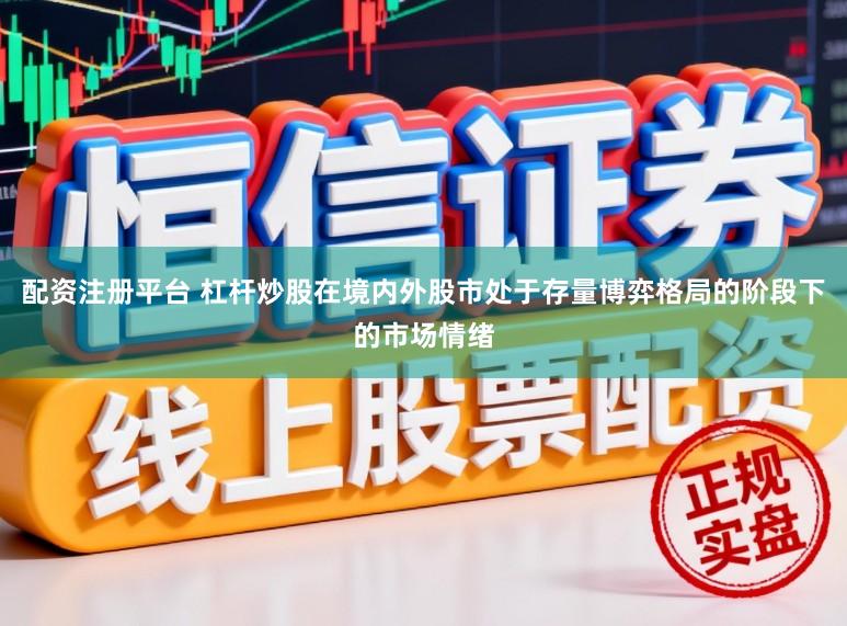 配资注册平台 杠杆炒股在境内外股市处于存量博弈格局的阶段下的市场情绪