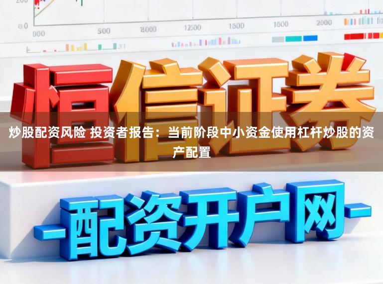炒股配资风险 投资者报告：当前阶段中小资金使用杠杆炒股的资产配置
