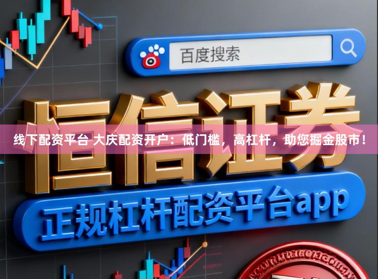 线下配资平台 大庆配资开户：低门槛，高杠杆，助您掘金股市！