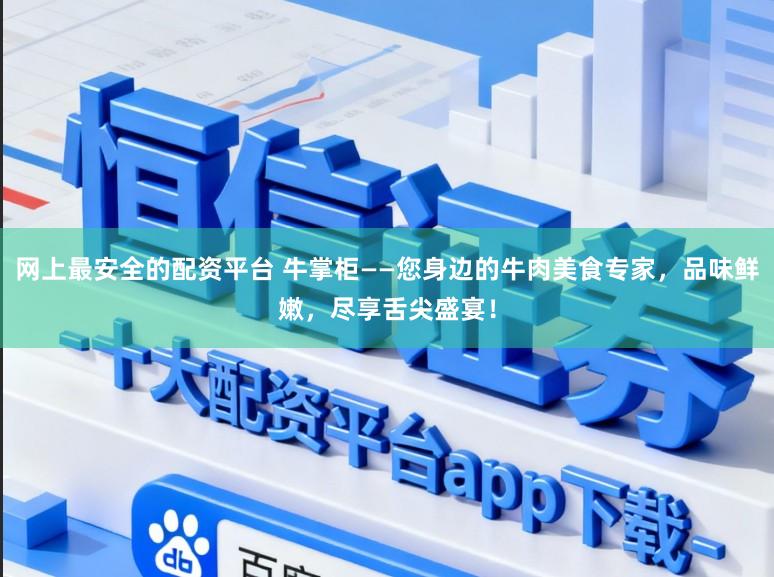 网上最安全的配资平台 牛掌柜——您身边的牛肉美食专家，品味鲜嫩，尽享舌尖盛宴！