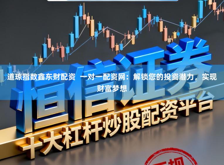 道琼指数鑫东财配资  一对一配资网：解锁您的投资潜力，实现财富梦想