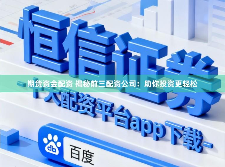 期货资金配资 揭秘前三配资公司：助你投资更轻松