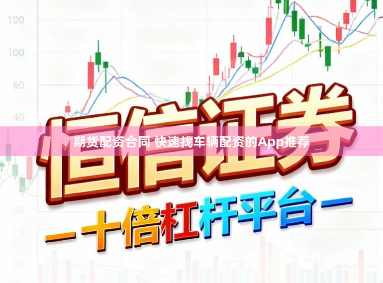 期货配资合同 快速找车辆配资的App推荐